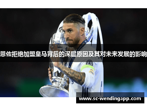 恩佐拒绝加盟皇马背后的深层原因及其对未来发展的影响