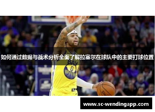 如何通过数据与战术分析全面了解拉塞尔在球队中的主要打球位置