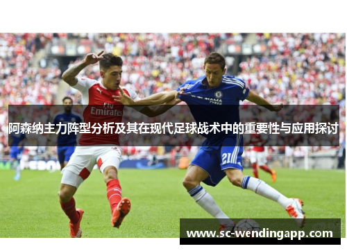 阿森纳主力阵型分析及其在现代足球战术中的重要性与应用探讨
