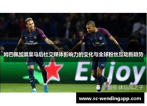 姆巴佩加盟皇马后社交媒体影响力的变化与全球粉丝互动新趋势