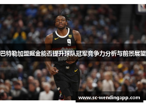 巴特勒加盟掘金能否提升球队冠军竞争力分析与前景展望