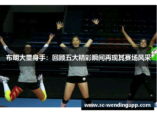 布朗大显身手：回顾五大精彩瞬间再现其赛场风采