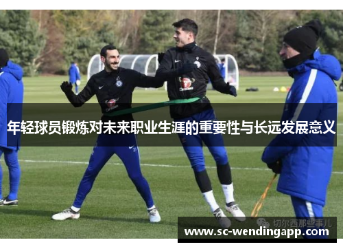 年轻球员锻炼对未来职业生涯的重要性与长远发展意义