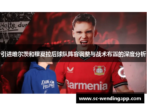 引进维尔茨和穆夏拉后球队阵容调整与战术布置的深度分析