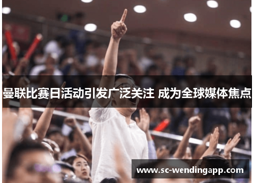 曼联比赛日活动引发广泛关注 成为全球媒体焦点