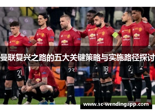 曼联复兴之路的五大关键策略与实施路径探讨