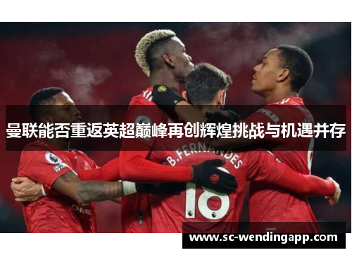 曼联能否重返英超巅峰再创辉煌挑战与机遇并存
