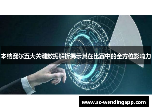 本纳赛尔五大关键数据解析揭示其在比赛中的全方位影响力
