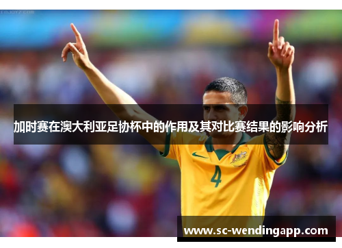 加时赛在澳大利亚足协杯中的作用及其对比赛结果的影响分析
