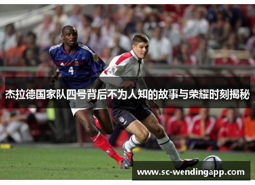 杰拉德国家队四号背后不为人知的故事与荣耀时刻揭秘