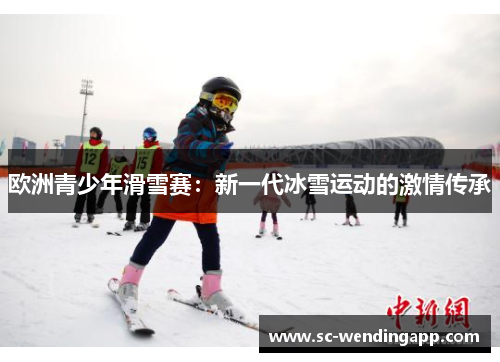 欧洲青少年滑雪赛：新一代冰雪运动的激情传承