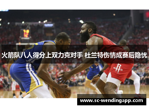 火箭队八人得分上双力克对手 杜兰特伤情成赛后隐忧