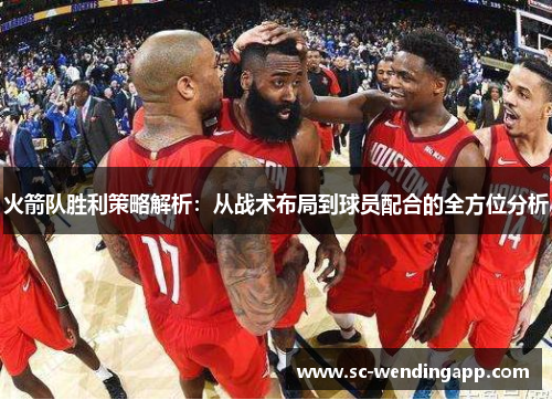 火箭队胜利策略解析：从战术布局到球员配合的全方位分析