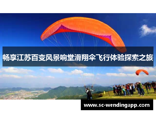 畅享江苏百变风景响堂滑翔伞飞行体验探索之旅