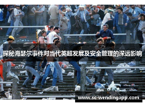 探秘海瑟尔事件对当代英超发展及安全管理的深远影响