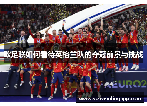 欧足联如何看待英格兰队的夺冠前景与挑战