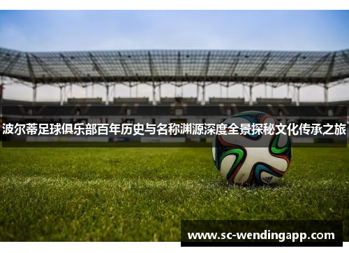 波尔蒂足球俱乐部百年历史与名称渊源深度全景探秘文化传承之旅