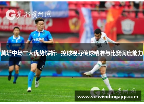 莫塔中场三大优势解析：控球视野传球精准与比赛调度能力