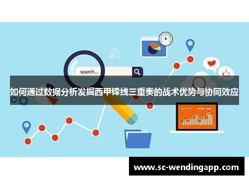 如何通过数据分析发掘西甲锋线三重奏的战术优势与协同效应