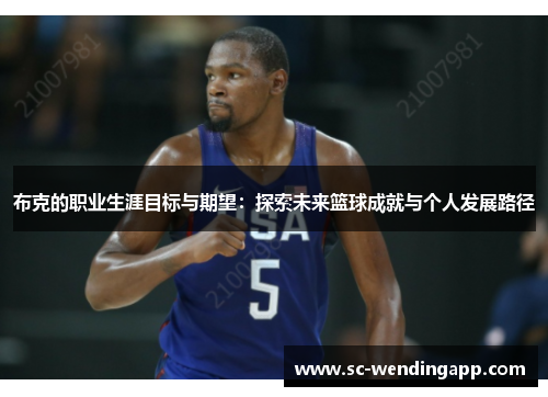 布克的职业生涯目标与期望:探索未来篮球成就与个人发展路径 布克的职业生涯目标与期望:探索未来篮球成就与个人发展路径
