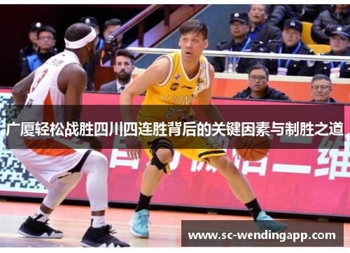 广厦轻松战胜四川四连胜背后的关键因素与制胜之道 广厦轻松战胜四川四连胜背后的关键因素与制胜之道