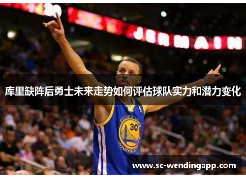 库里缺阵后勇士未来走势如何评估球队实力和潜力变化