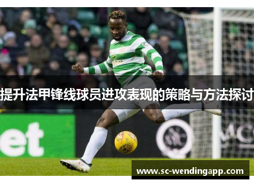 提升法甲锋线球员进攻表现的策略与方法探讨 提升法甲锋线球员进攻表现的策略与方法探讨