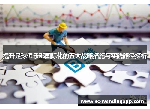 提升足球俱乐部国际化的五大战略措施与实践路径探析 提升足球俱乐部国际化的五大战略措施与实践路径探析