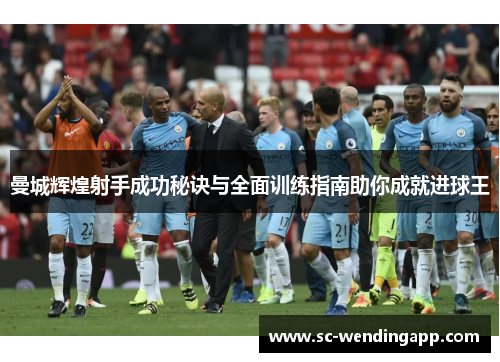 曼城辉煌射手成功秘诀与全面训练指南助你成就进球王 曼城辉煌射手成功秘诀与全面训练指南助你成就进球王