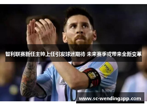 智利联赛新任主帅上任引发球迷期待 未来赛季或带来全新变革 智利联赛新任主帅上任引发球迷期待 未来赛季或带来全新变革