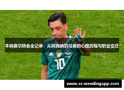 本纳赛尔转会全记录:从阿森纳到马赛的心路历程与职业变迁 本纳赛尔转会全记录:从阿森纳到马赛的心路历程与职业变迁