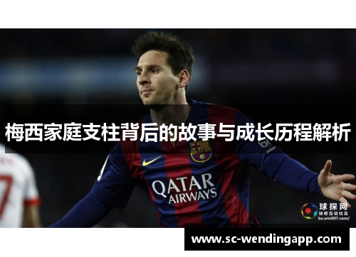 梅西家庭支柱背后的故事与成长历程解析 梅西家庭支柱背后的故事与成长历程解析