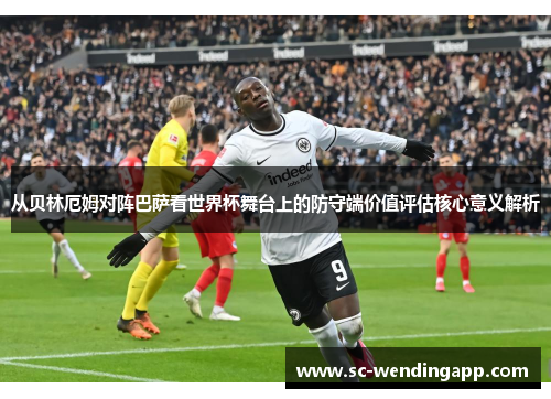 从贝林厄姆对阵巴萨看世界杯舞台上的防守端价值评估核心意义解析 从贝林厄姆对阵巴萨看世界杯舞台上的防守端价值评估核心意义解析