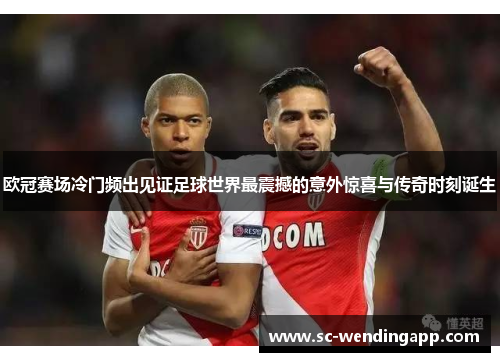 欧冠赛场冷门频出见证足球世界最震撼的意外惊喜与传奇时刻诞生