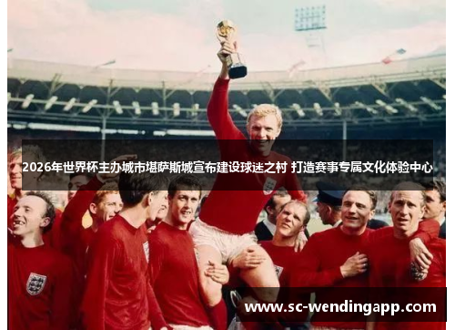 2026年世界杯主办城市堪萨斯城宣布建设球迷之村 打造赛事专属文化体验中心