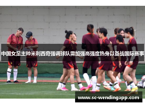 中国女足主帅米利西奇强调球队需加强高强度热身以备战国际赛事