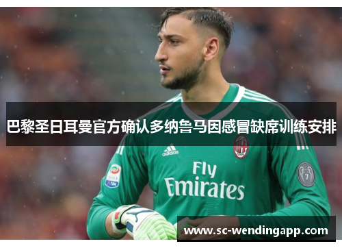 巴黎圣日耳曼官方确认多纳鲁马因感冒缺席训练安排 巴黎圣日耳曼官方确认多纳鲁马因感冒缺席训练安排