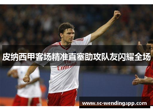 皮纳西甲客场精准直塞助攻队友闪耀全场