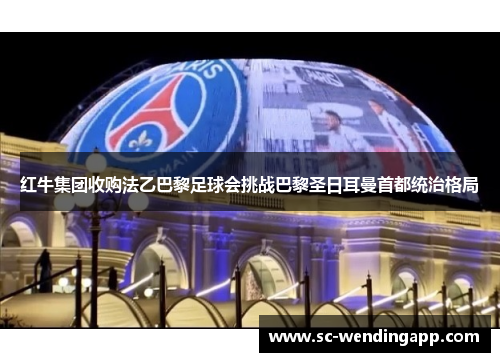 红牛集团收购法乙巴黎足球会挑战巴黎圣日耳曼首都统治格局