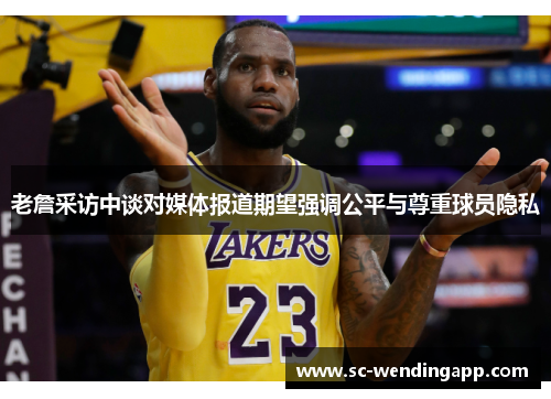 老詹采访中谈对媒体报道期望强调公平与尊重球员隐私