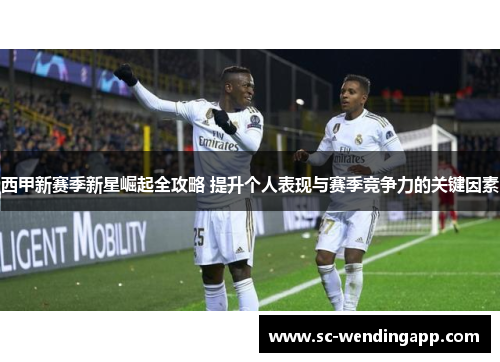 西甲新赛季新星崛起全攻略 提升个人表现与赛季竞争力的关键因素